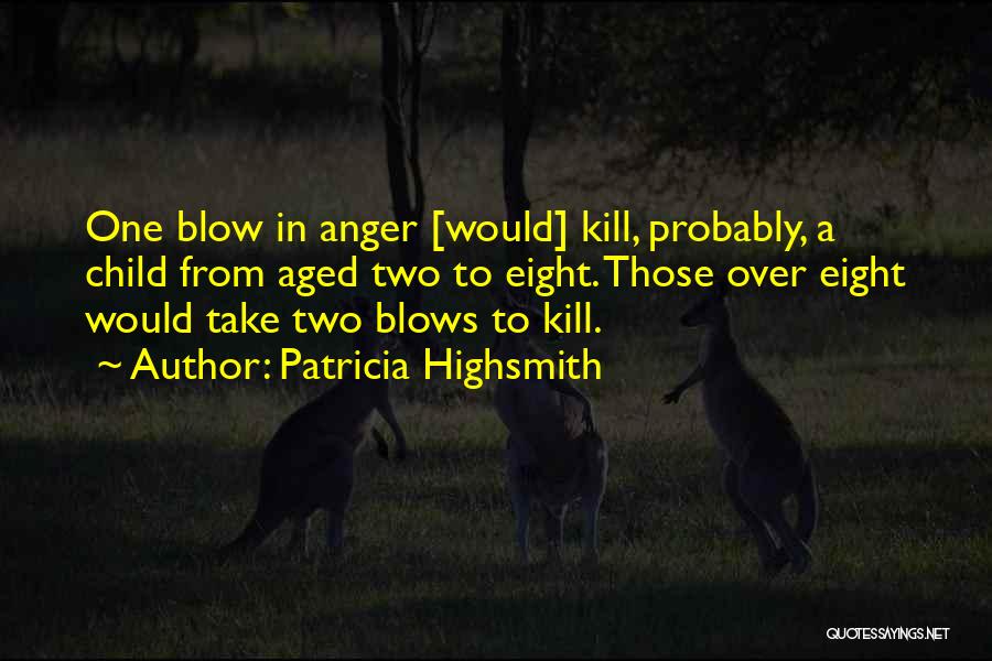 Patricia Highsmith Quotes: One Blow In Anger [would] Kill, Probably, A Child From Aged Two To Eight. Those Over Eight Would Take Two