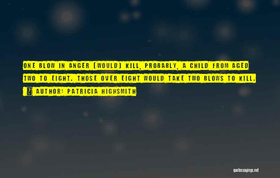 Patricia Highsmith Quotes: One Blow In Anger [would] Kill, Probably, A Child From Aged Two To Eight. Those Over Eight Would Take Two