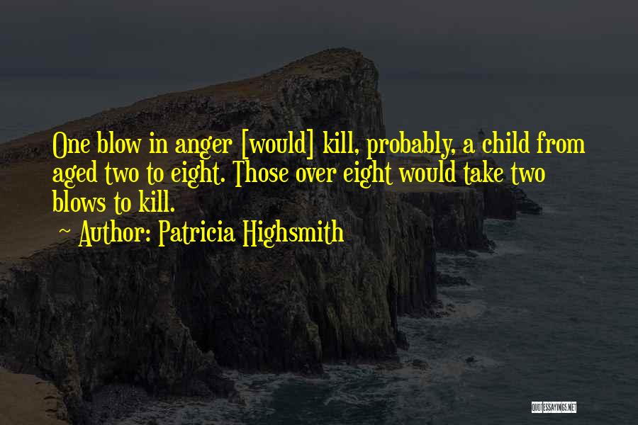 Patricia Highsmith Quotes: One Blow In Anger [would] Kill, Probably, A Child From Aged Two To Eight. Those Over Eight Would Take Two