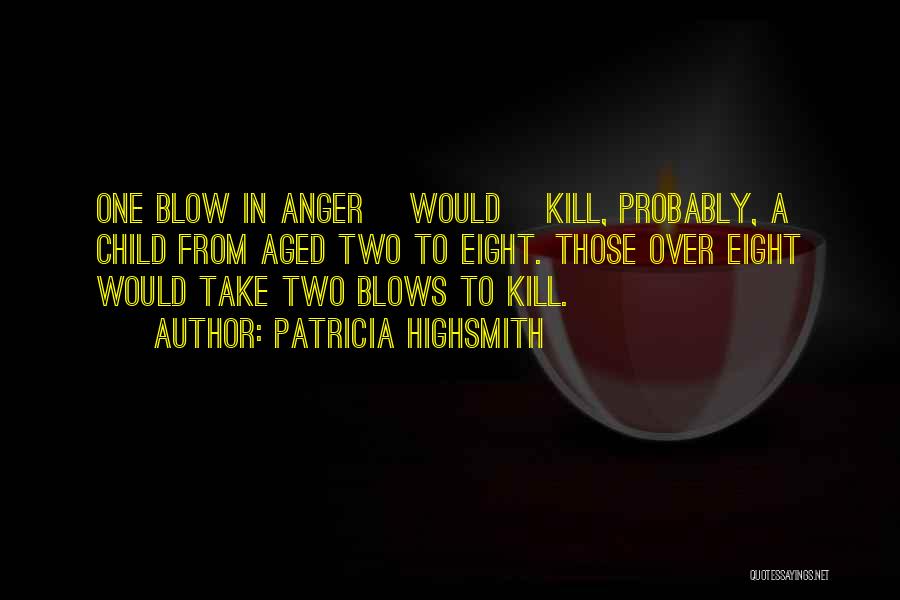 Patricia Highsmith Quotes: One Blow In Anger [would] Kill, Probably, A Child From Aged Two To Eight. Those Over Eight Would Take Two