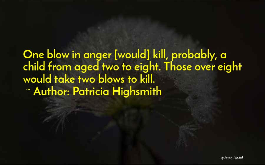 Patricia Highsmith Quotes: One Blow In Anger [would] Kill, Probably, A Child From Aged Two To Eight. Those Over Eight Would Take Two