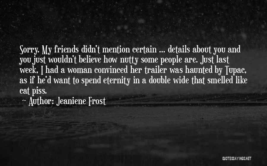 Jeaniene Frost Quotes: Sorry. My Friends Didn't Mention Certain ... Details About You And You Just Wouldn't Believe How Nutty Some People Are.