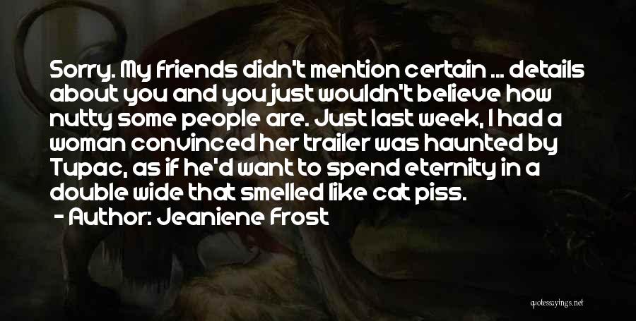 Jeaniene Frost Quotes: Sorry. My Friends Didn't Mention Certain ... Details About You And You Just Wouldn't Believe How Nutty Some People Are.