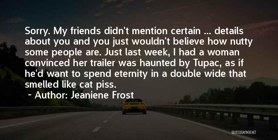 Jeaniene Frost Quotes: Sorry. My Friends Didn't Mention Certain ... Details About You And You Just Wouldn't Believe How Nutty Some People Are.