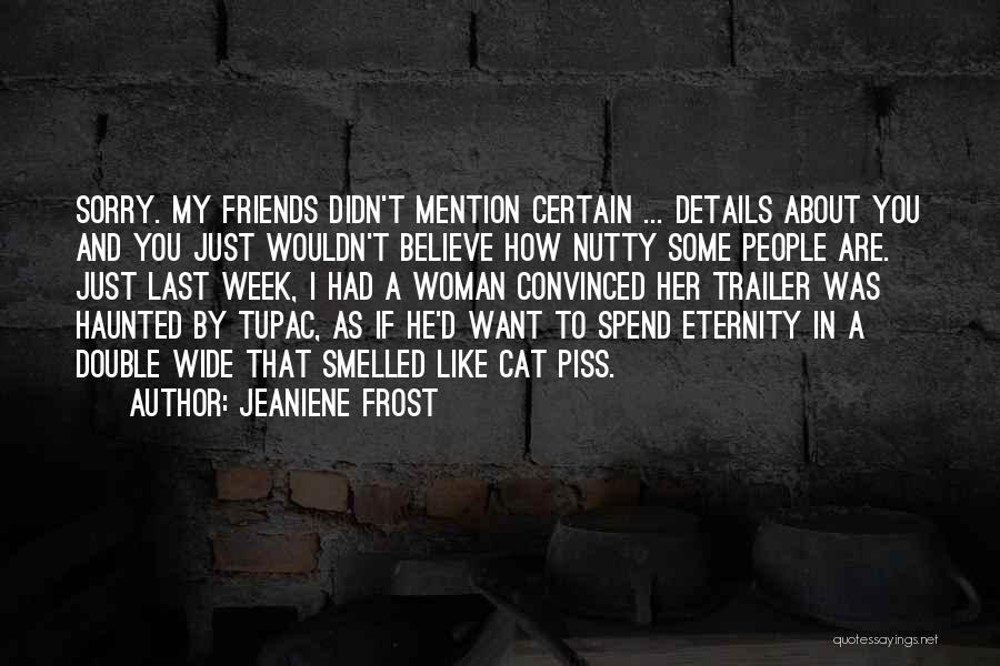 Jeaniene Frost Quotes: Sorry. My Friends Didn't Mention Certain ... Details About You And You Just Wouldn't Believe How Nutty Some People Are.