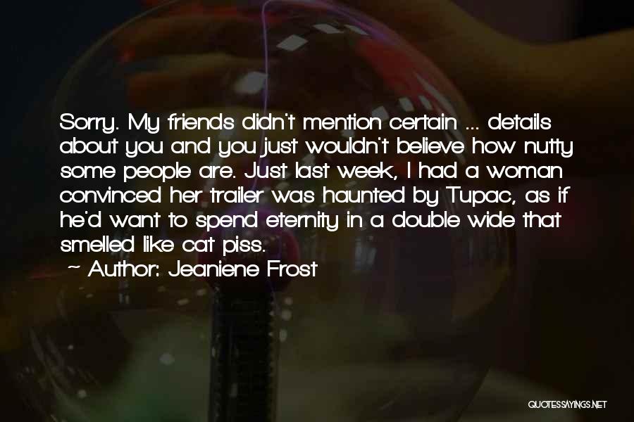 Jeaniene Frost Quotes: Sorry. My Friends Didn't Mention Certain ... Details About You And You Just Wouldn't Believe How Nutty Some People Are.