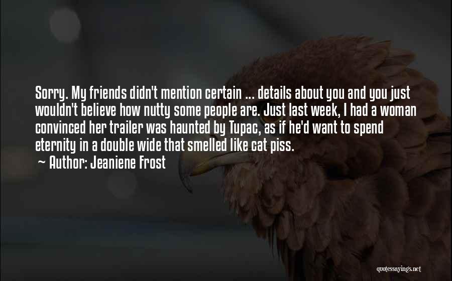 Jeaniene Frost Quotes: Sorry. My Friends Didn't Mention Certain ... Details About You And You Just Wouldn't Believe How Nutty Some People Are.