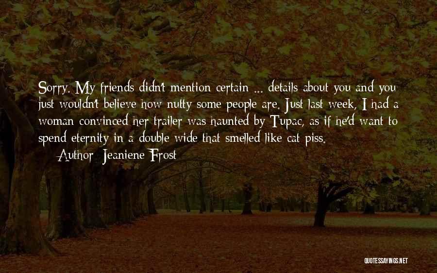 Jeaniene Frost Quotes: Sorry. My Friends Didn't Mention Certain ... Details About You And You Just Wouldn't Believe How Nutty Some People Are.