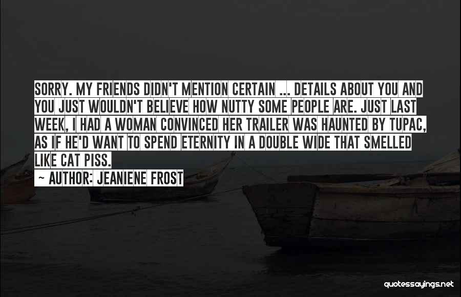 Jeaniene Frost Quotes: Sorry. My Friends Didn't Mention Certain ... Details About You And You Just Wouldn't Believe How Nutty Some People Are.