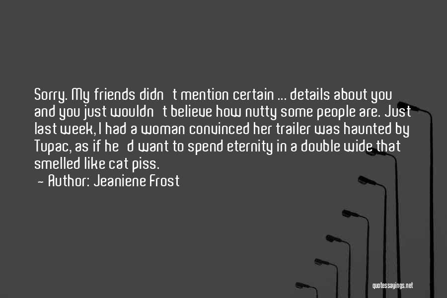 Jeaniene Frost Quotes: Sorry. My Friends Didn't Mention Certain ... Details About You And You Just Wouldn't Believe How Nutty Some People Are.