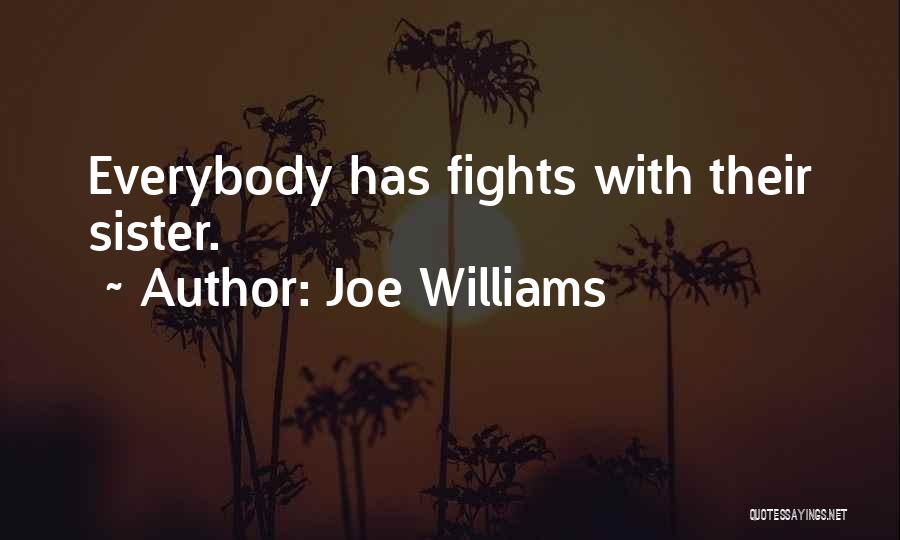 Joe Williams Quotes: Everybody Has Fights With Their Sister.