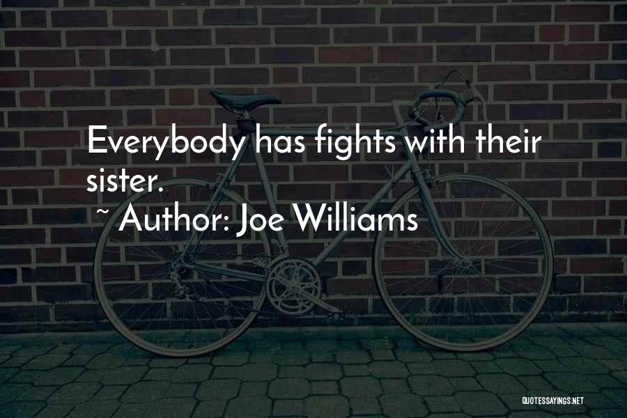 Joe Williams Quotes: Everybody Has Fights With Their Sister.