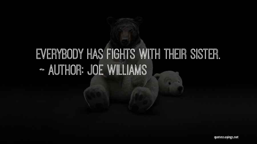 Joe Williams Quotes: Everybody Has Fights With Their Sister.
