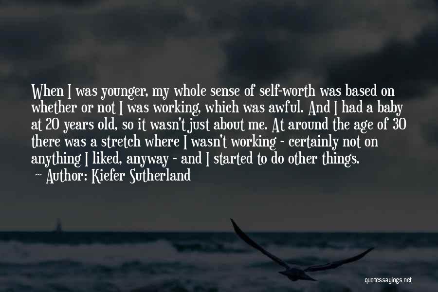 Kiefer Sutherland Quotes: When I Was Younger, My Whole Sense Of Self-worth Was Based On Whether Or Not I Was Working, Which Was