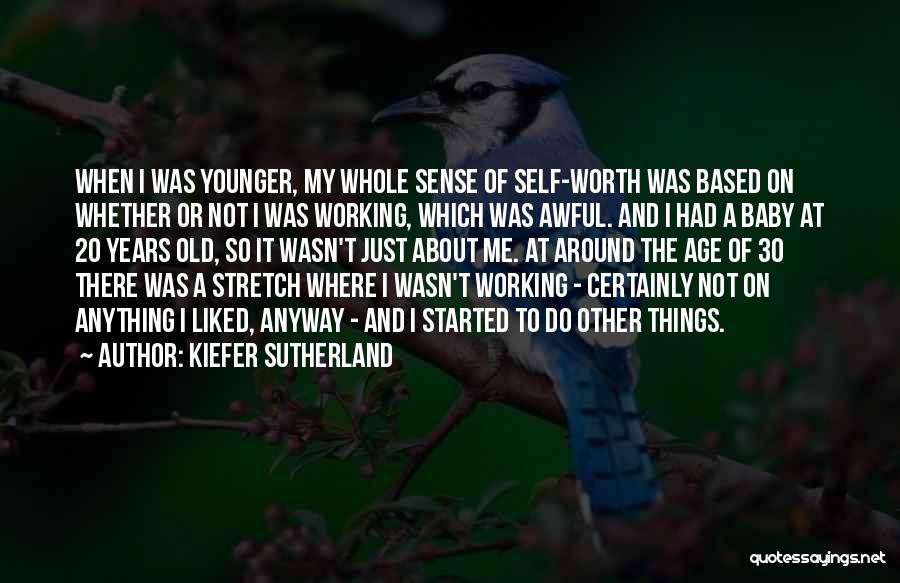 Kiefer Sutherland Quotes: When I Was Younger, My Whole Sense Of Self-worth Was Based On Whether Or Not I Was Working, Which Was