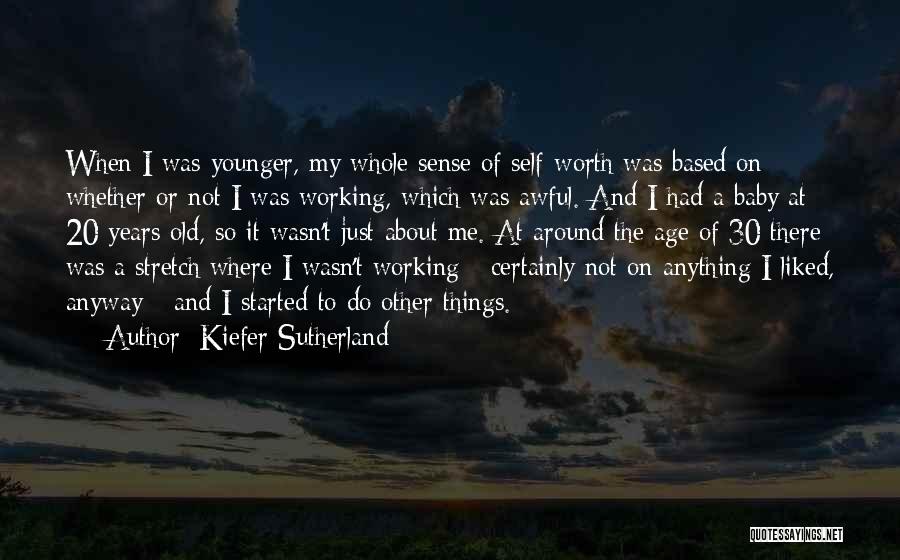 Kiefer Sutherland Quotes: When I Was Younger, My Whole Sense Of Self-worth Was Based On Whether Or Not I Was Working, Which Was