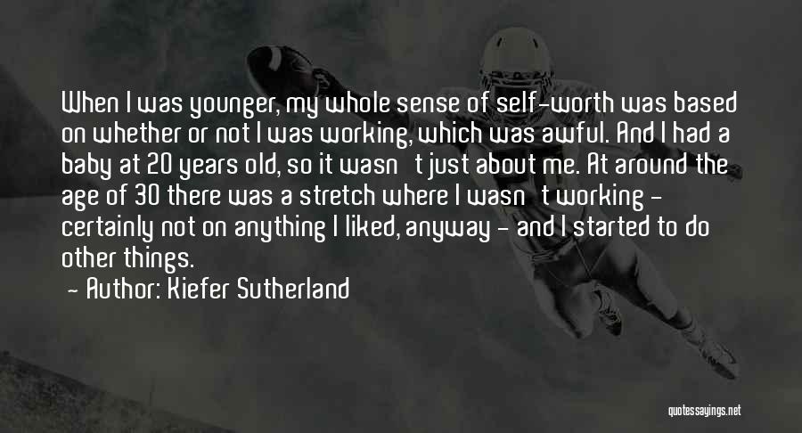 Kiefer Sutherland Quotes: When I Was Younger, My Whole Sense Of Self-worth Was Based On Whether Or Not I Was Working, Which Was