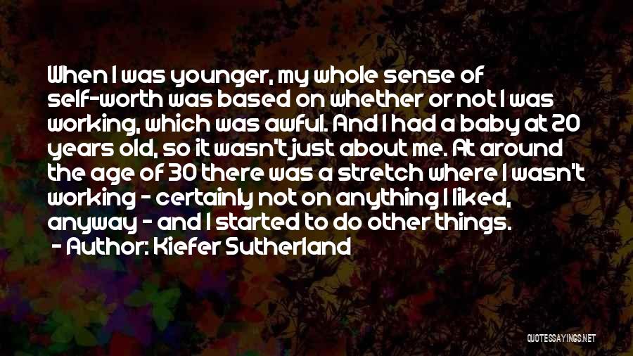 Kiefer Sutherland Quotes: When I Was Younger, My Whole Sense Of Self-worth Was Based On Whether Or Not I Was Working, Which Was