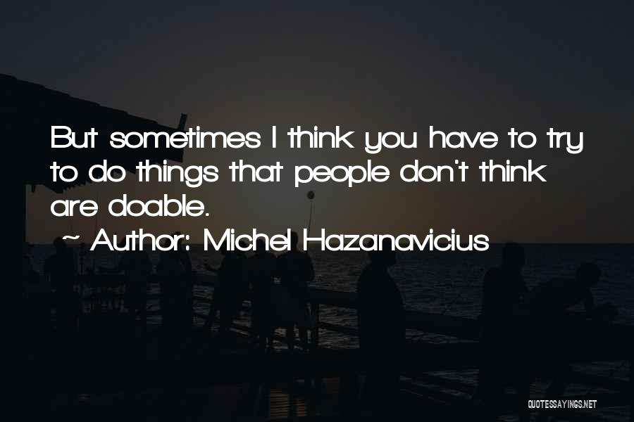 Michel Hazanavicius Quotes: But Sometimes I Think You Have To Try To Do Things That People Don't Think Are Doable.