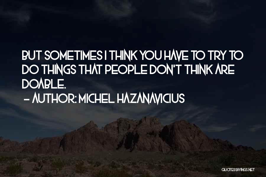 Michel Hazanavicius Quotes: But Sometimes I Think You Have To Try To Do Things That People Don't Think Are Doable.