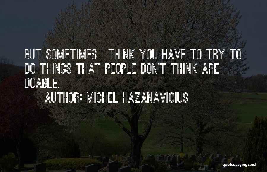 Michel Hazanavicius Quotes: But Sometimes I Think You Have To Try To Do Things That People Don't Think Are Doable.