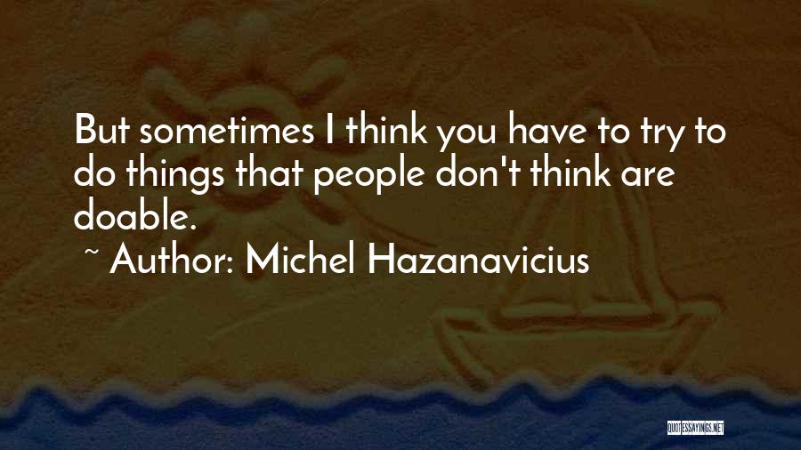 Michel Hazanavicius Quotes: But Sometimes I Think You Have To Try To Do Things That People Don't Think Are Doable.