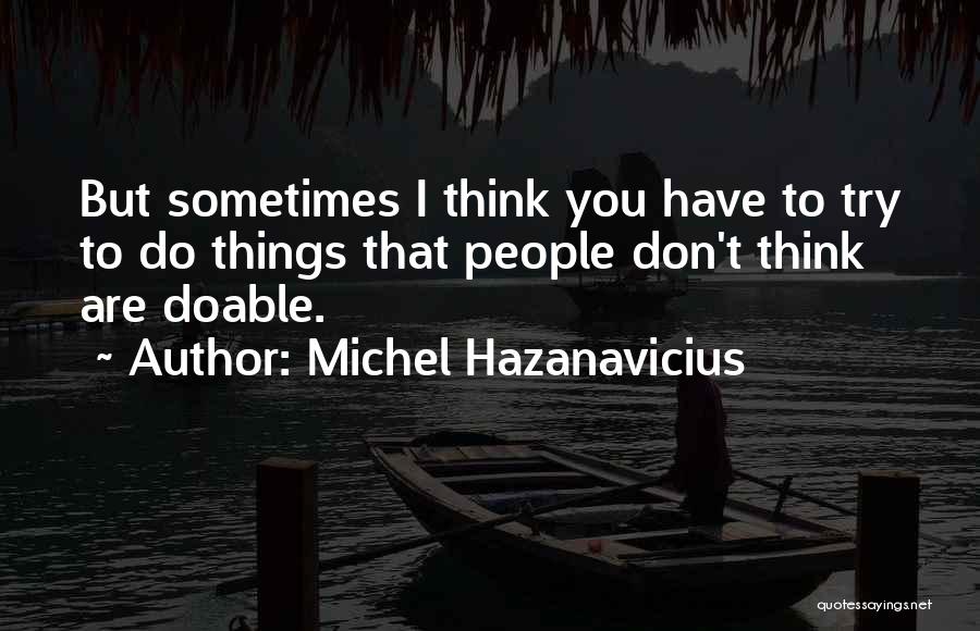 Michel Hazanavicius Quotes: But Sometimes I Think You Have To Try To Do Things That People Don't Think Are Doable.