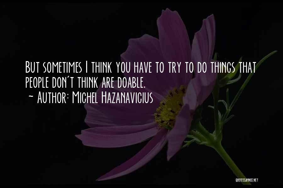 Michel Hazanavicius Quotes: But Sometimes I Think You Have To Try To Do Things That People Don't Think Are Doable.
