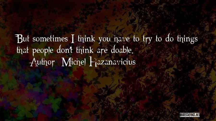 Michel Hazanavicius Quotes: But Sometimes I Think You Have To Try To Do Things That People Don't Think Are Doable.