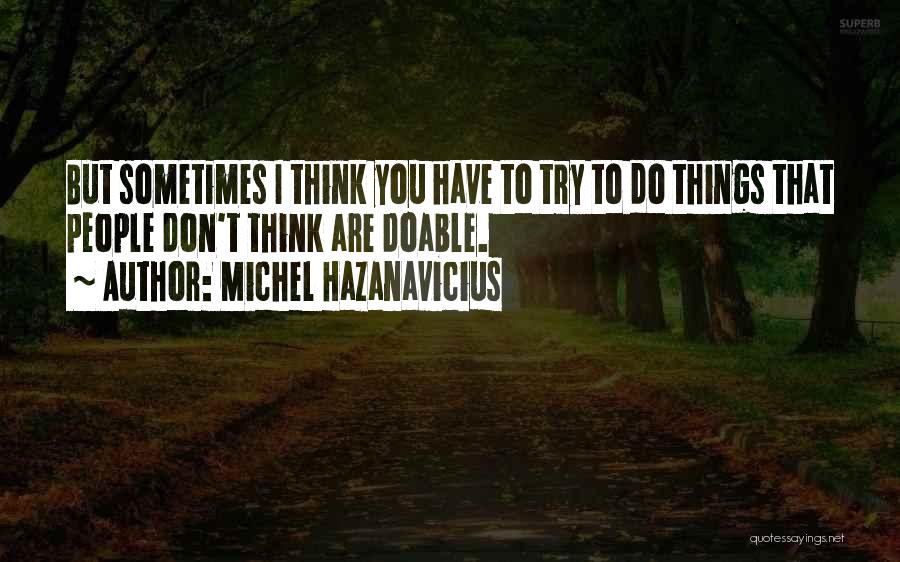 Michel Hazanavicius Quotes: But Sometimes I Think You Have To Try To Do Things That People Don't Think Are Doable.