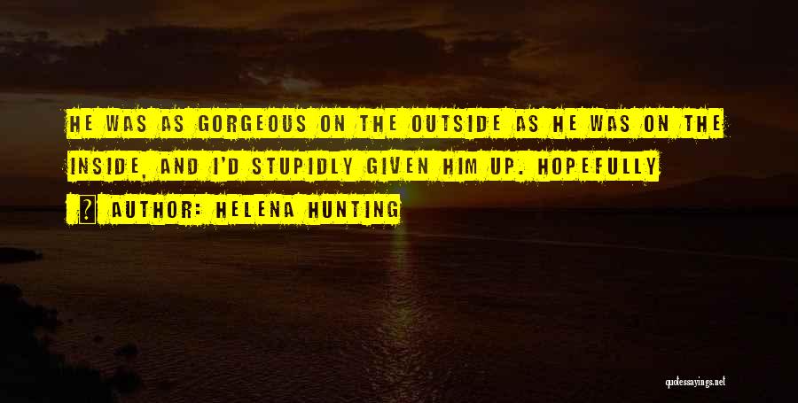 Helena Hunting Quotes: He Was As Gorgeous On The Outside As He Was On The Inside, And I'd Stupidly Given Him Up. Hopefully