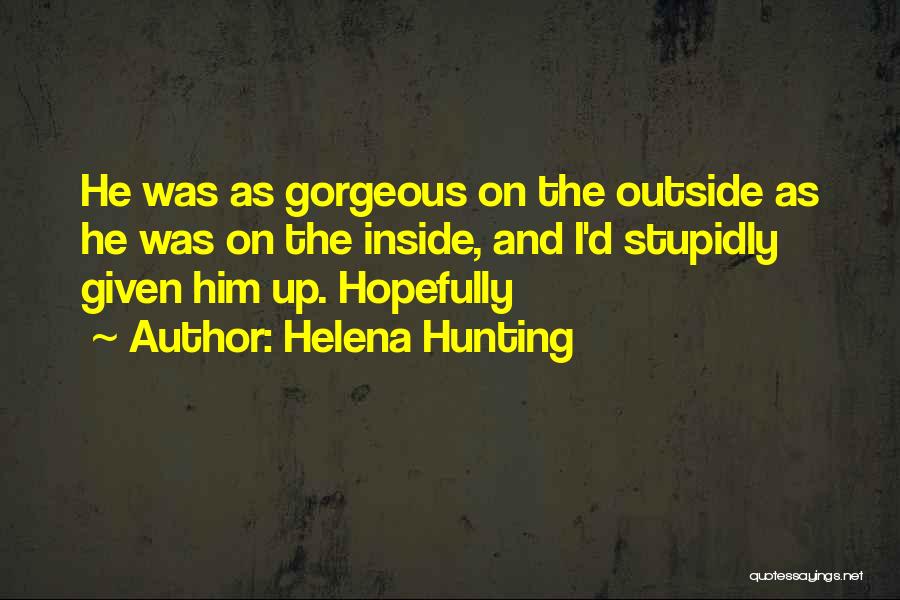 Helena Hunting Quotes: He Was As Gorgeous On The Outside As He Was On The Inside, And I'd Stupidly Given Him Up. Hopefully