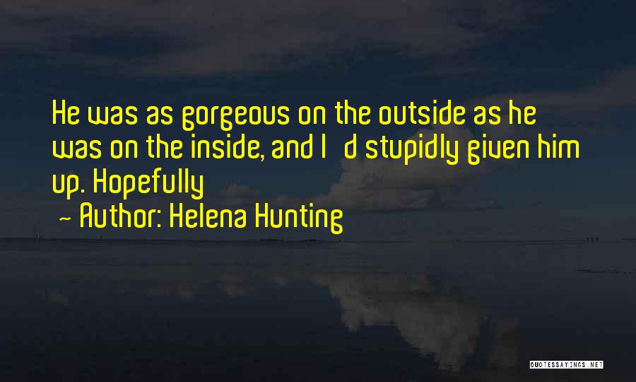 Helena Hunting Quotes: He Was As Gorgeous On The Outside As He Was On The Inside, And I'd Stupidly Given Him Up. Hopefully
