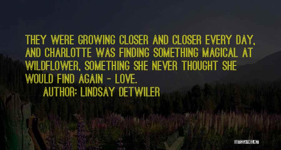 Lindsay Detwiler Quotes: They Were Growing Closer And Closer Every Day, And Charlotte Was Finding Something Magical At Wildflower, Something She Never Thought