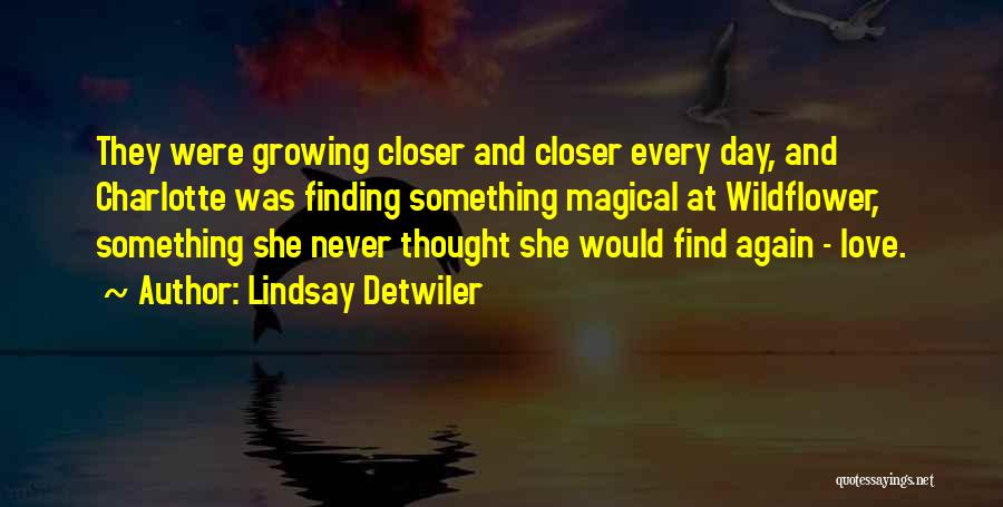 Lindsay Detwiler Quotes: They Were Growing Closer And Closer Every Day, And Charlotte Was Finding Something Magical At Wildflower, Something She Never Thought