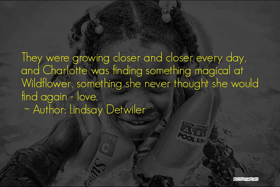 Lindsay Detwiler Quotes: They Were Growing Closer And Closer Every Day, And Charlotte Was Finding Something Magical At Wildflower, Something She Never Thought