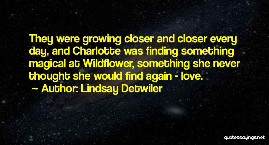 Lindsay Detwiler Quotes: They Were Growing Closer And Closer Every Day, And Charlotte Was Finding Something Magical At Wildflower, Something She Never Thought