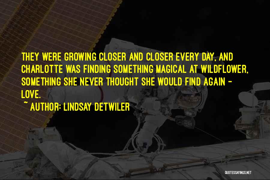 Lindsay Detwiler Quotes: They Were Growing Closer And Closer Every Day, And Charlotte Was Finding Something Magical At Wildflower, Something She Never Thought