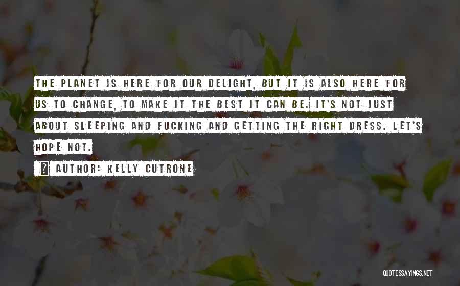 Kelly Cutrone Quotes: The Planet Is Here For Our Delight, But It Is Also Here For Us To Change, To Make It The