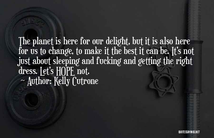 Kelly Cutrone Quotes: The Planet Is Here For Our Delight, But It Is Also Here For Us To Change, To Make It The