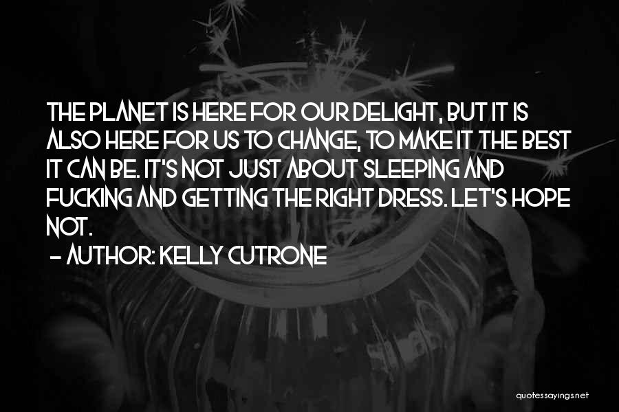 Kelly Cutrone Quotes: The Planet Is Here For Our Delight, But It Is Also Here For Us To Change, To Make It The