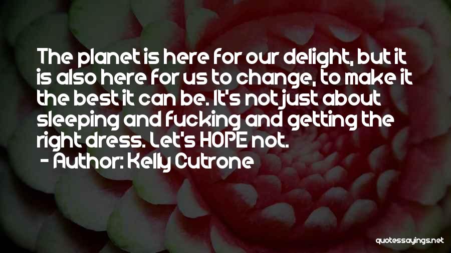 Kelly Cutrone Quotes: The Planet Is Here For Our Delight, But It Is Also Here For Us To Change, To Make It The