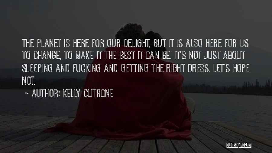 Kelly Cutrone Quotes: The Planet Is Here For Our Delight, But It Is Also Here For Us To Change, To Make It The