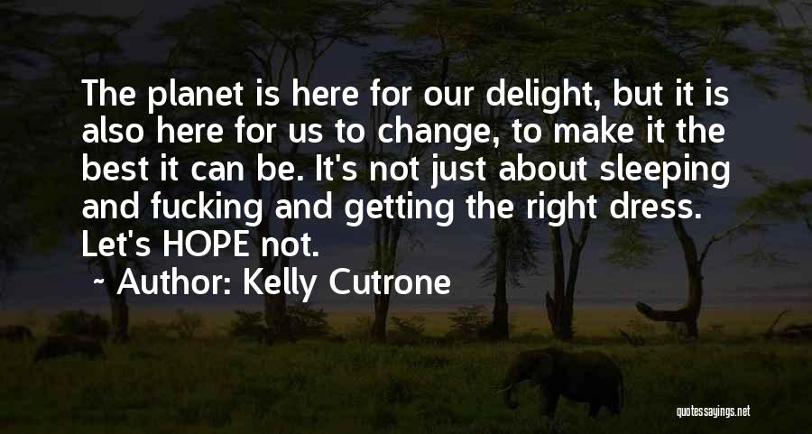 Kelly Cutrone Quotes: The Planet Is Here For Our Delight, But It Is Also Here For Us To Change, To Make It The