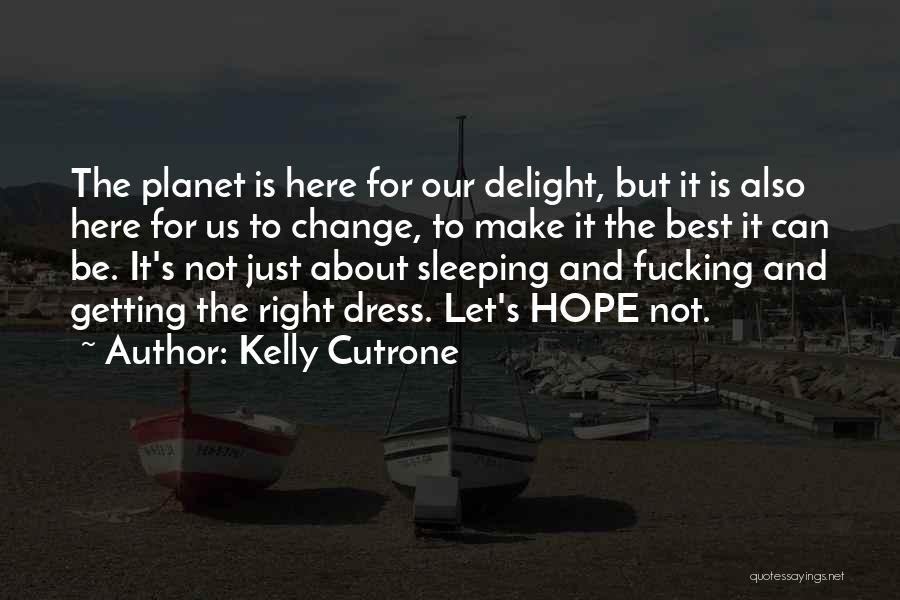 Kelly Cutrone Quotes: The Planet Is Here For Our Delight, But It Is Also Here For Us To Change, To Make It The