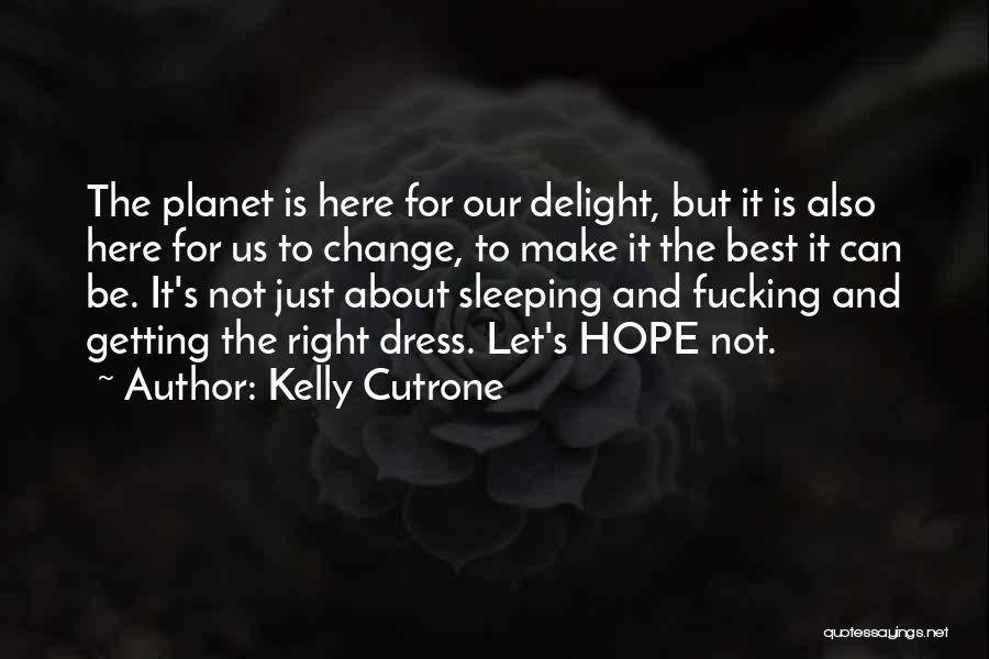 Kelly Cutrone Quotes: The Planet Is Here For Our Delight, But It Is Also Here For Us To Change, To Make It The