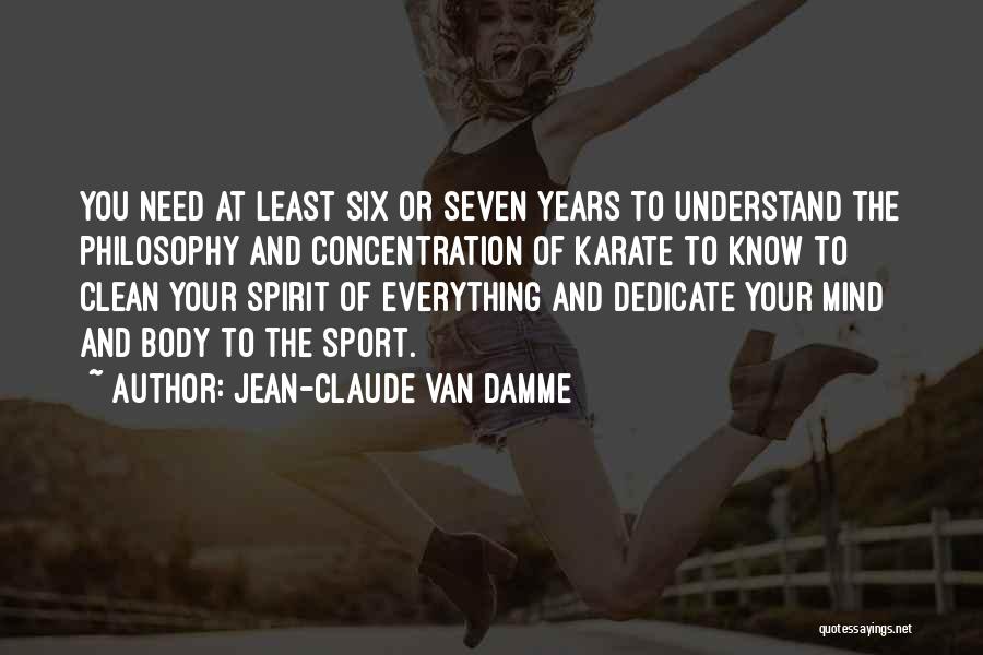 Jean-Claude Van Damme Quotes: You Need At Least Six Or Seven Years To Understand The Philosophy And Concentration Of Karate To Know To Clean