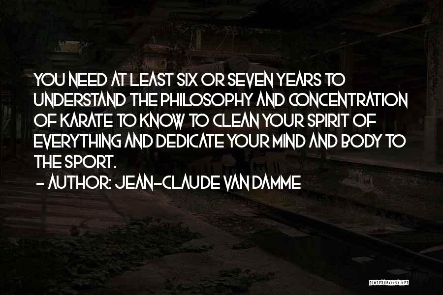 Jean-Claude Van Damme Quotes: You Need At Least Six Or Seven Years To Understand The Philosophy And Concentration Of Karate To Know To Clean