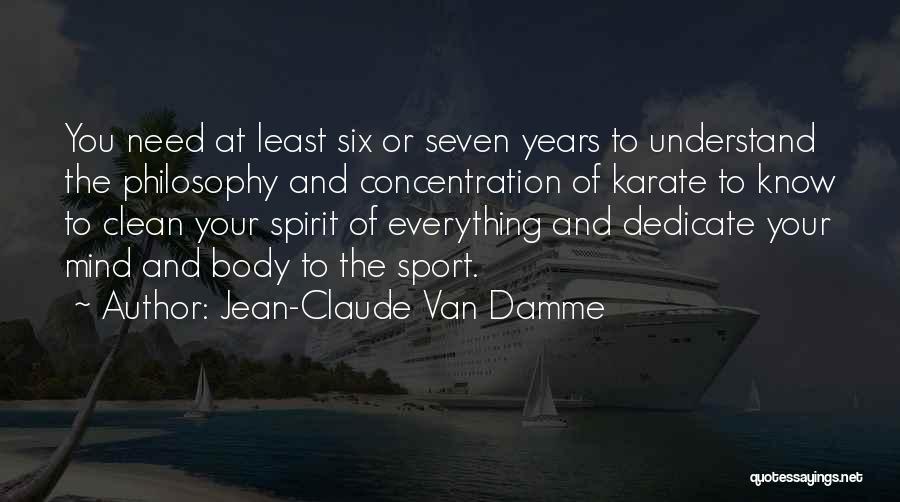 Jean-Claude Van Damme Quotes: You Need At Least Six Or Seven Years To Understand The Philosophy And Concentration Of Karate To Know To Clean