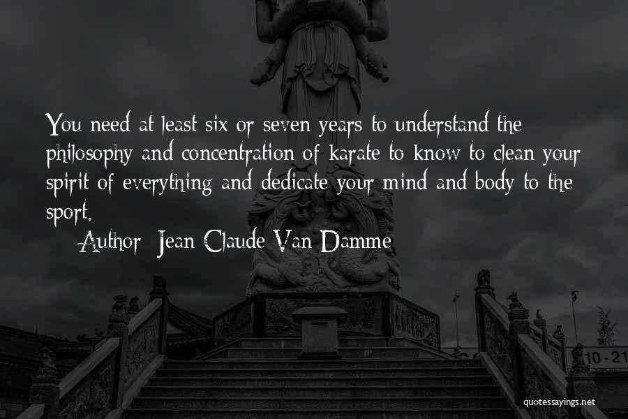 Jean-Claude Van Damme Quotes: You Need At Least Six Or Seven Years To Understand The Philosophy And Concentration Of Karate To Know To Clean